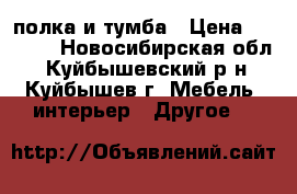 полка и тумба › Цена ­ 2 000 - Новосибирская обл., Куйбышевский р-н, Куйбышев г. Мебель, интерьер » Другое   